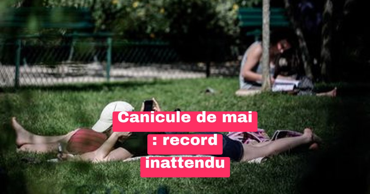 Canicule en mai ? La France frôle les records de chaleur inattendus
